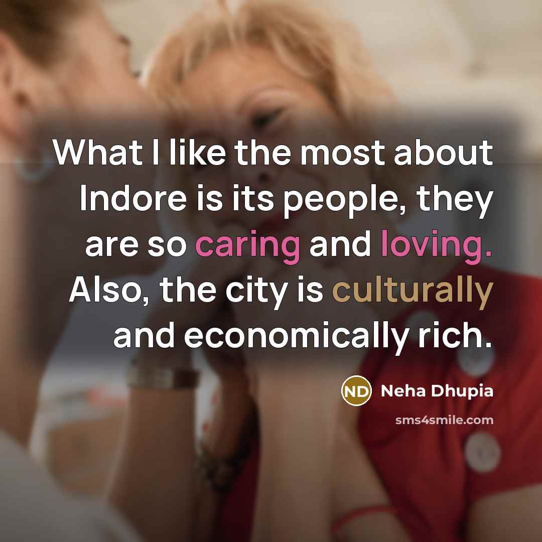 “What I like the most about Indore is its people, they are so caring and loving. Also, the city is culturally and economically rich.” quote by Neha Dhupia