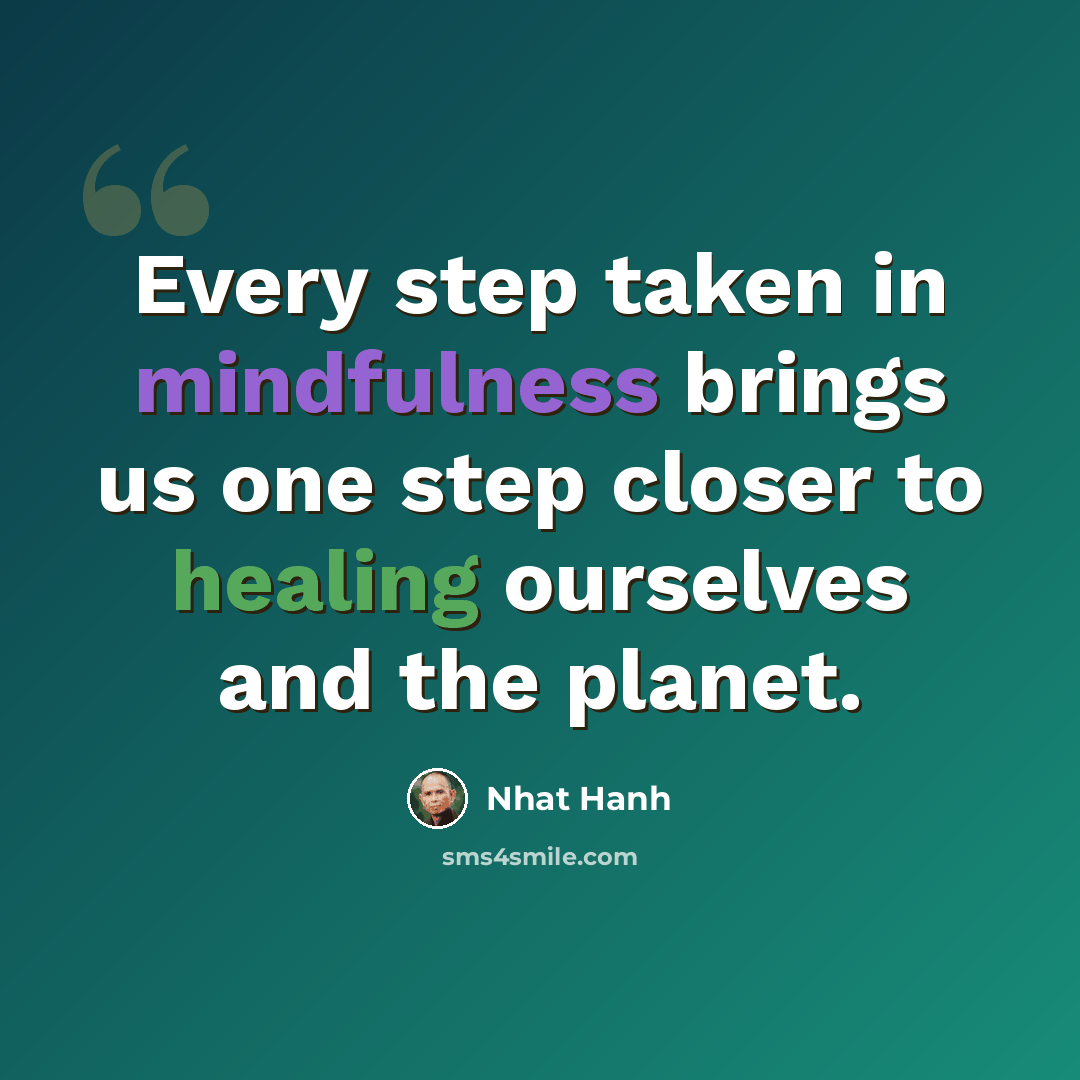 “Every step taken in mindfulness brings us one step closer to healing ourselves and the planet.” quote by Nhat Hanh