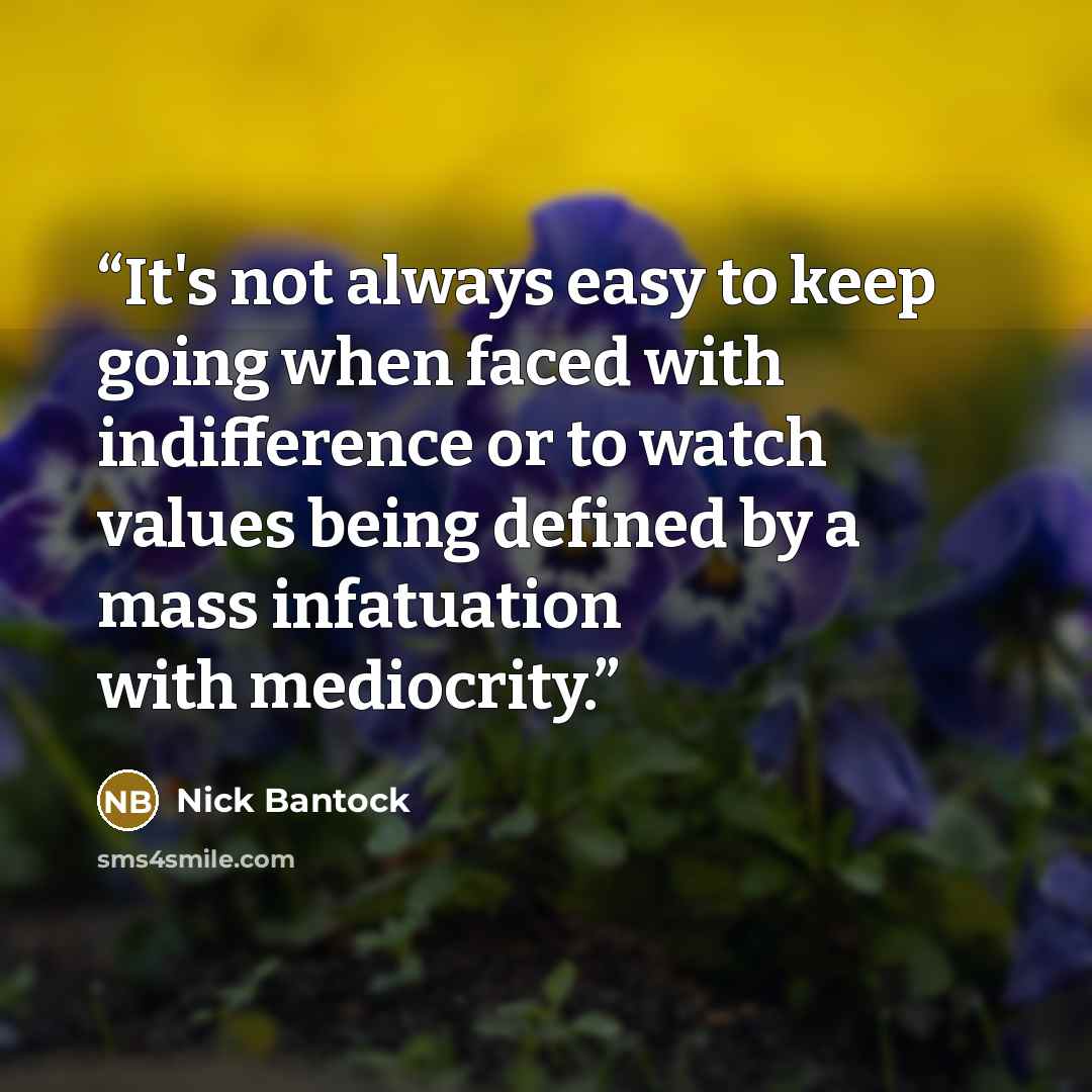 “It's not always easy to keep going when faced with indifference or to watch values being defined by a mass infatuation with mediocrity.” quote by Nick Bantock