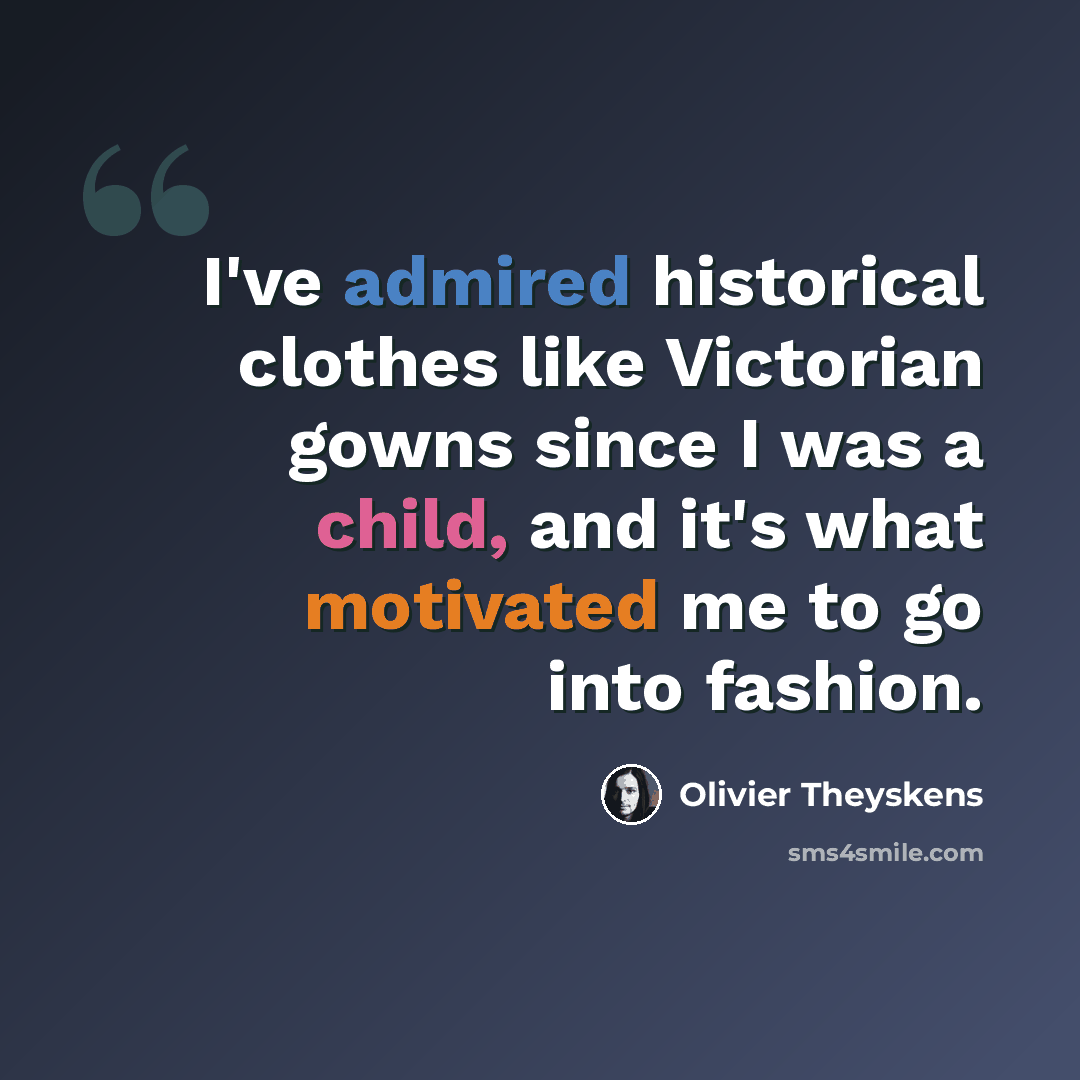 “I've admired historical clothes like Victorian gowns since I was a child, and it's what motivated me to go into fashion.” quote by Olivier Theyskens
