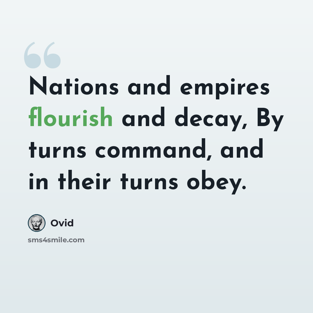 “Nations and empires flourish and decay, By turns command, and in their turns obey.” quote by Ovid