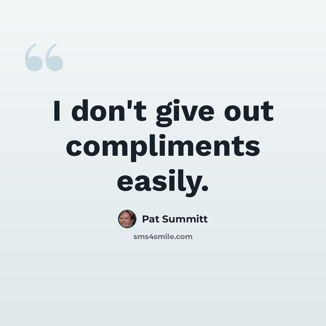“I don't give out compliments easily.” quote by Pat Summitt