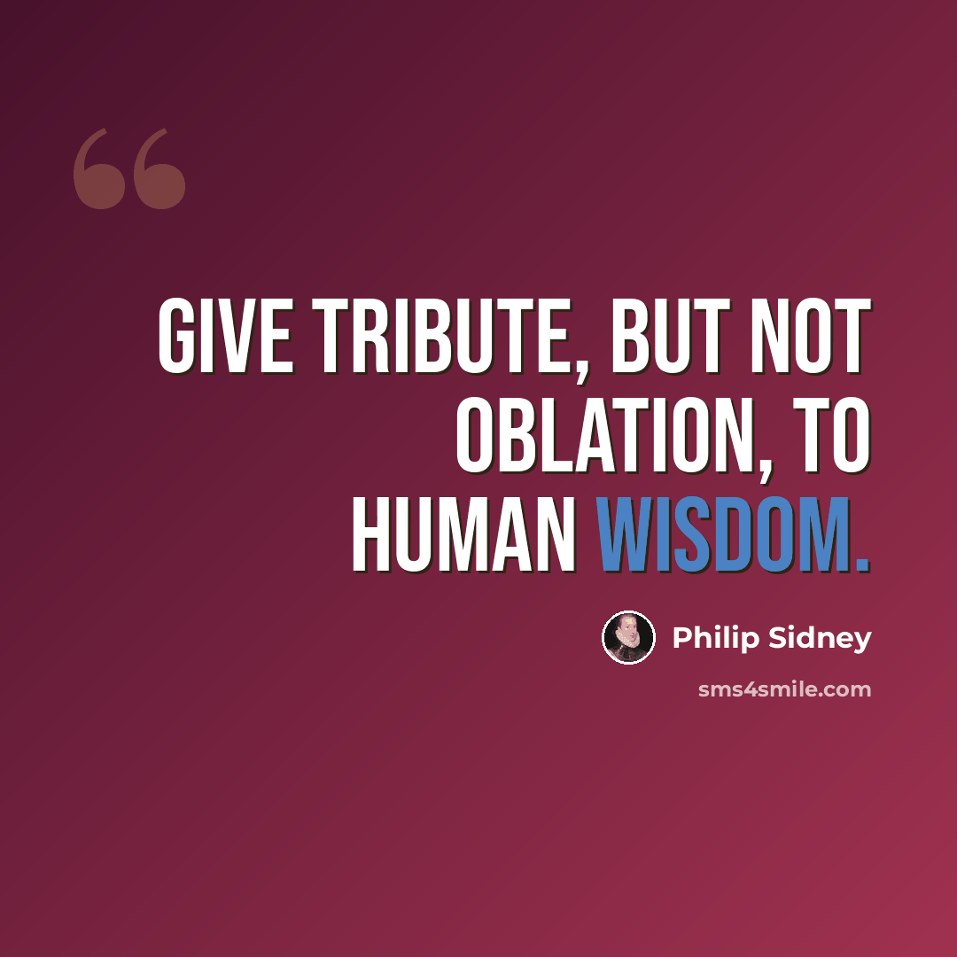 “Give tribute, but not oblation, to human wisdom.” quote by Philip Sidney