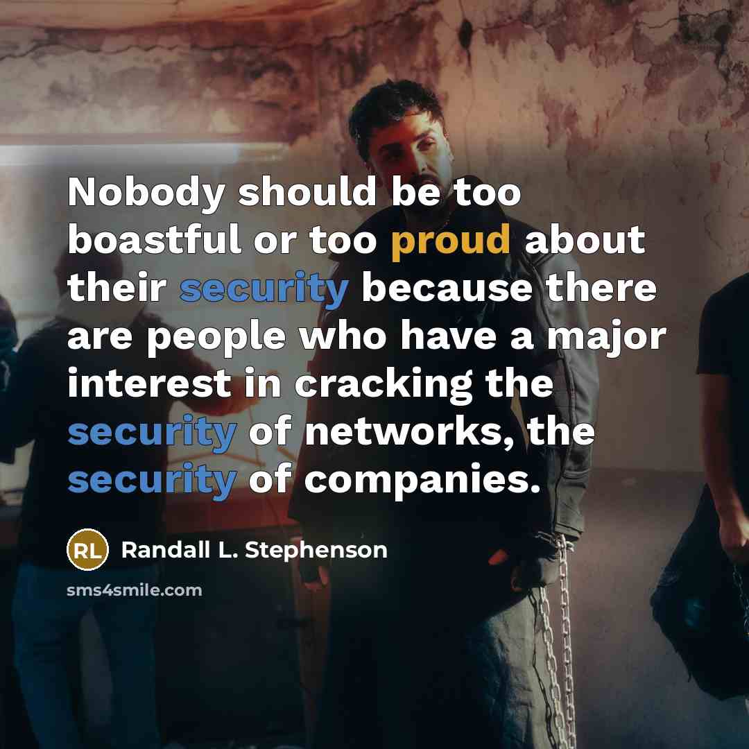 “Nobody should be too boastful or too proud about their security because there are people who have a major interest in cracking the security of networks, the security of companies.” quote by Randall L. Stephenson