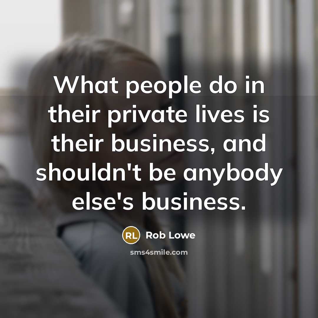 “What people do in their private lives is their business, and shouldn't be anybody else's business.” quote by Rob Lowe