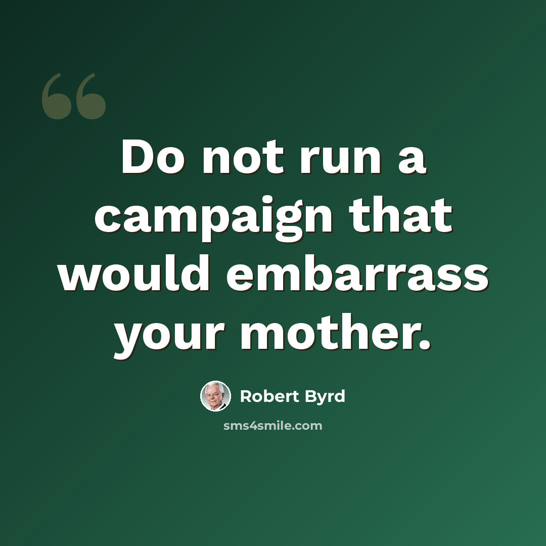 “Do not run a campaign that would embarrass your mother.” quote by Robert Byrd