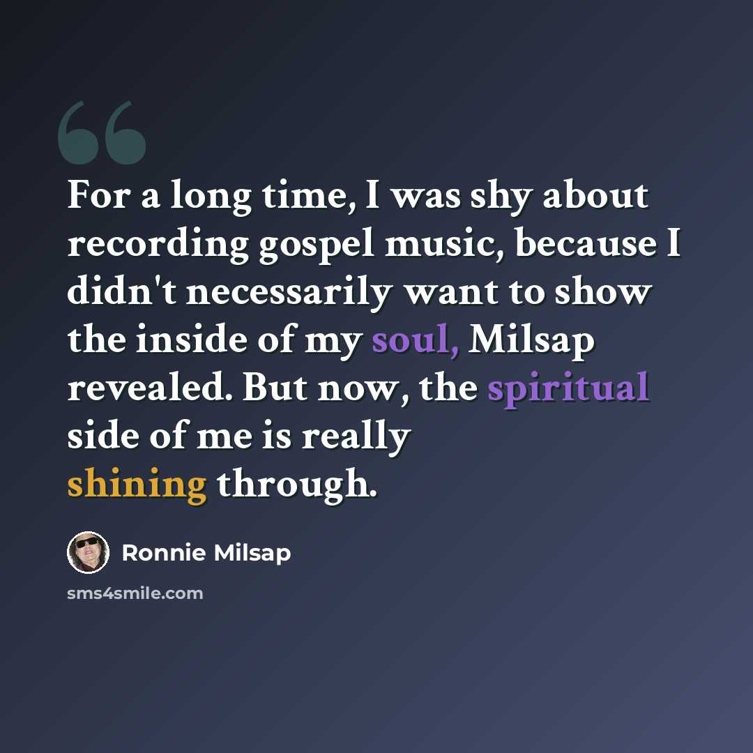 “For a long time, I was shy about recording gospel music, because I didn't necessarily want to show the inside of my soul, Milsap revealed. But now, the spiritual side of me is really shining through.” quote by Ronnie Milsap