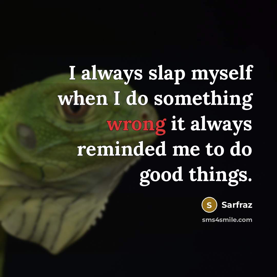 “I always slap myself when I do something wrong it always reminded me to do good things.” quote by Sarfraz