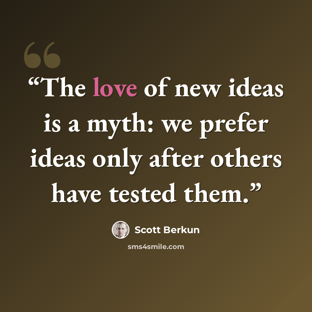 “The love of new ideas is a myth: we prefer ideas only after others have tested them.” quote by Scott Berkun