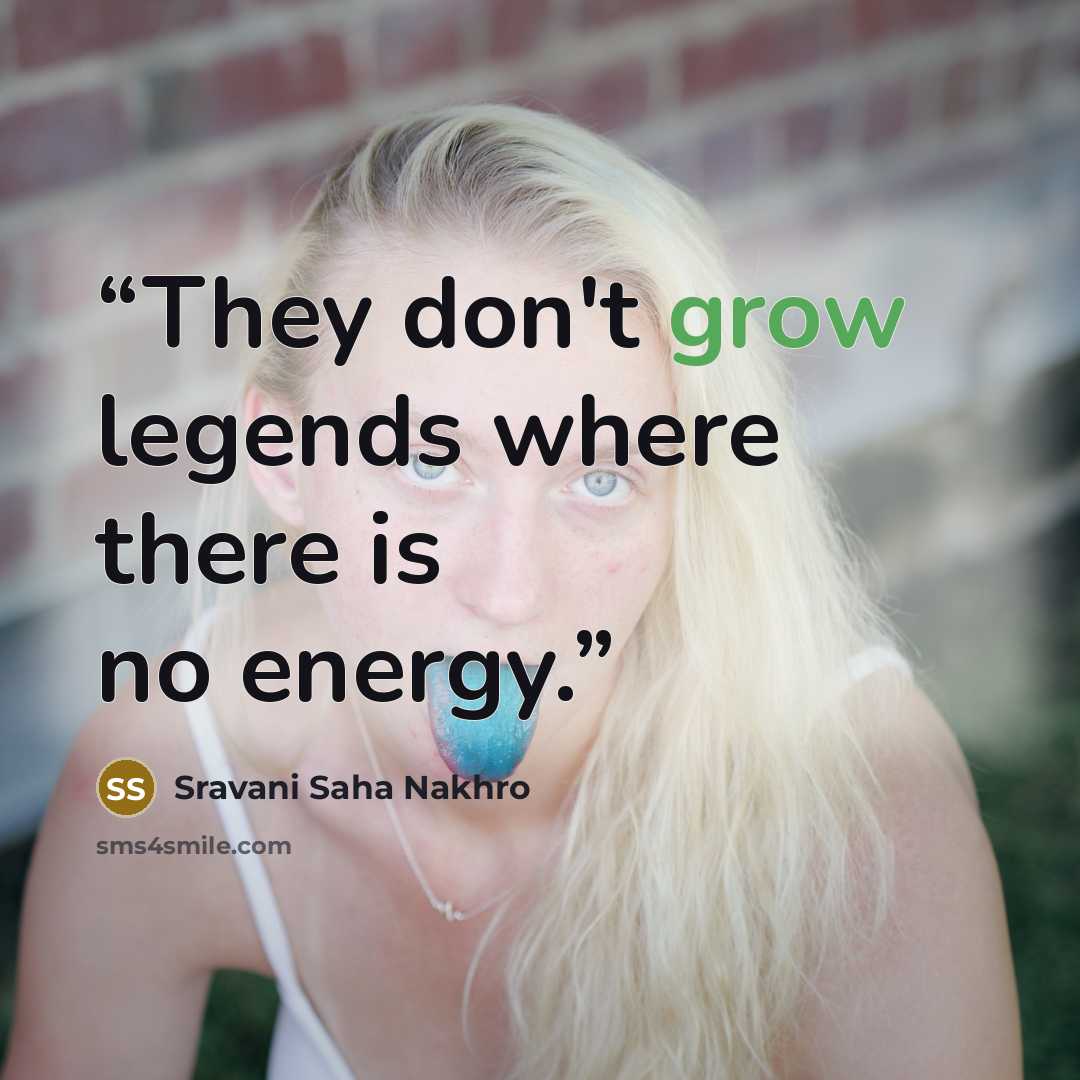“They don't grow legends where there is no energy.” quote by Sravani Saha Nakhro