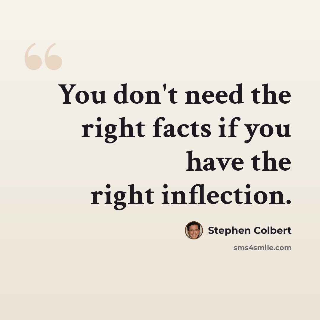 “You don't need the right facts if you have the right inflection.” quote by Stephen Colbert