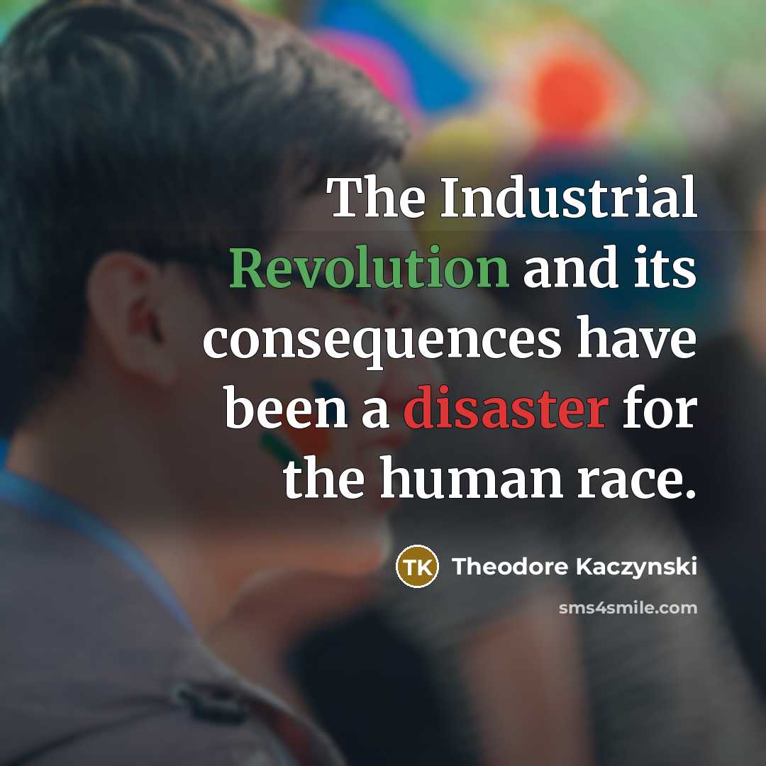“The Industrial Revolution and its consequences have been a disaster for the human race.” quote by Theodore Kaczynski