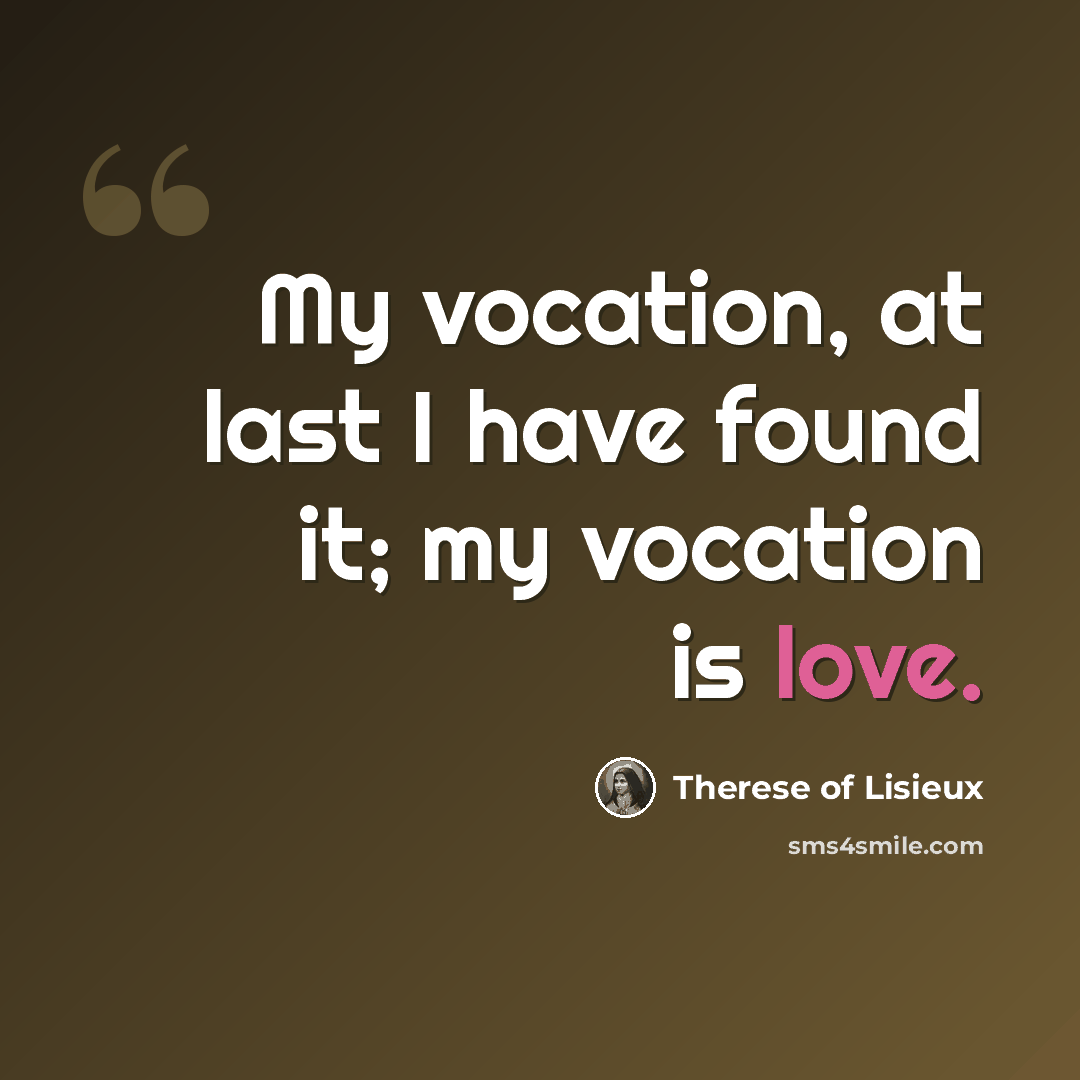 “My vocation, at last I have found it; my vocation is love.” quote by Therese of Lisieux