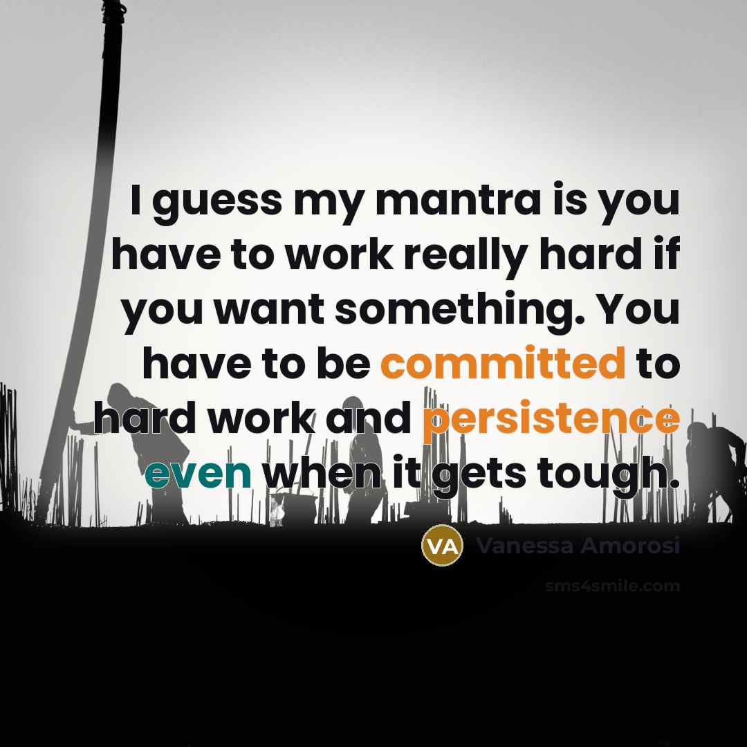 “I guess my mantra is you have to work really hard if you want something. You have to be committed to hard work and persistence even when it gets tough.” quote by Vanessa Amorosi