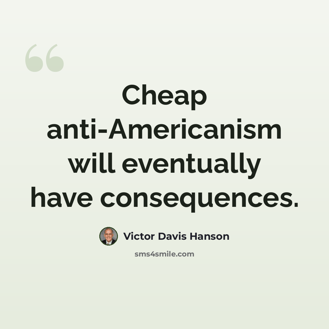“Cheap anti-Americanism will eventually have consequences.” quote by Victor Davis Hanson