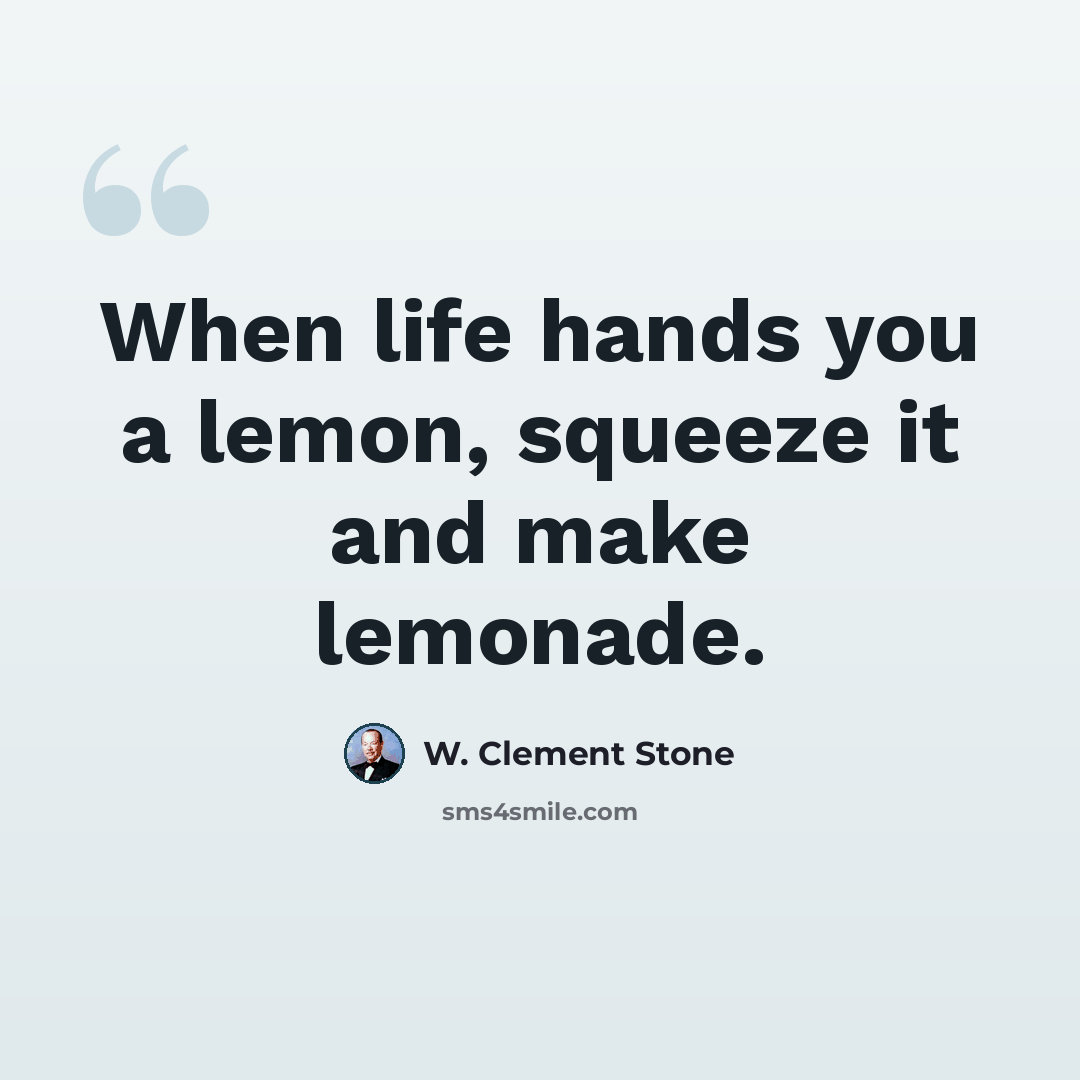 “When life hands you a lemon, squeeze it and make lemonade.” quote by W. Clement Stone