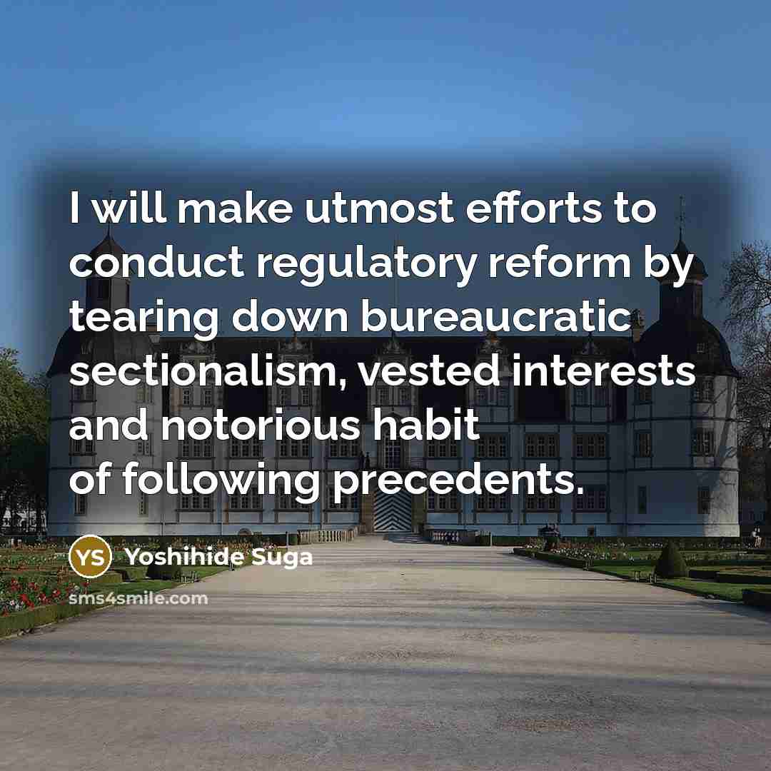 “I will make utmost efforts to conduct regulatory reform by tearing down bureaucratic sectionalism, vested interests and notorious habit of following precedents.” quote by Yoshihide Suga