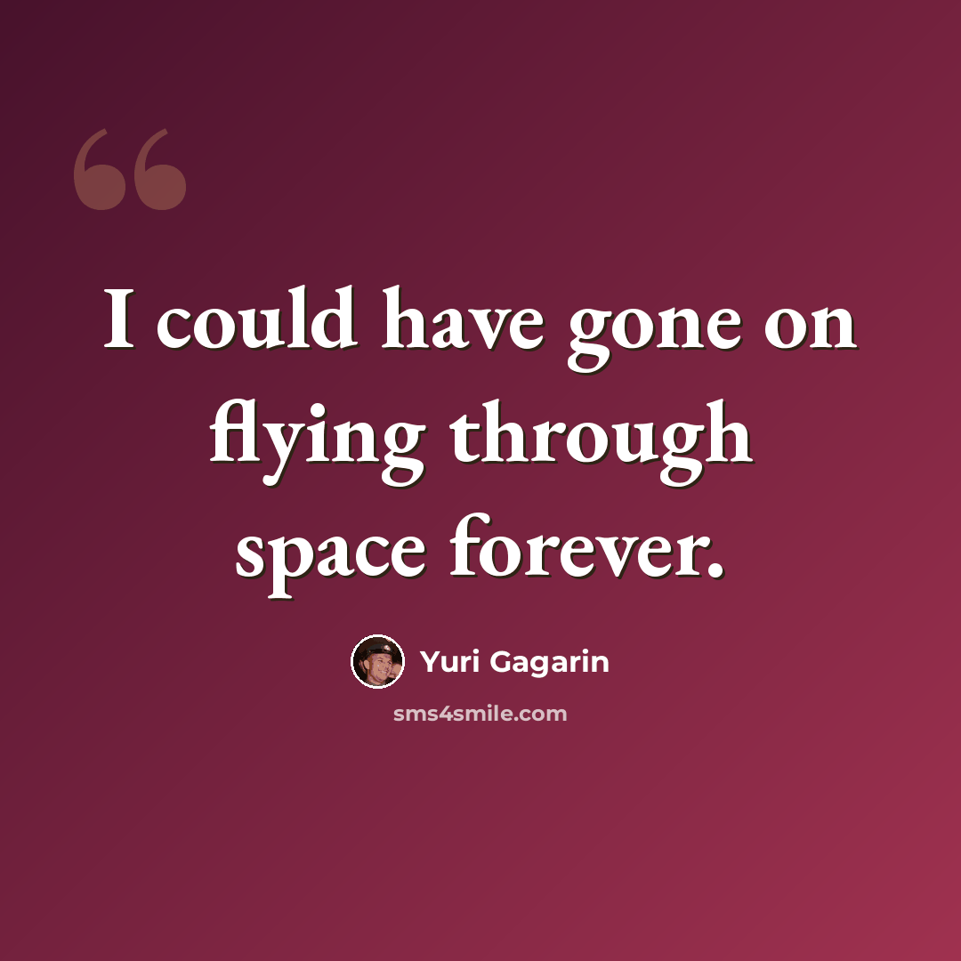 “I could have gone on flying through space forever.” quote by Yuri Gagarin