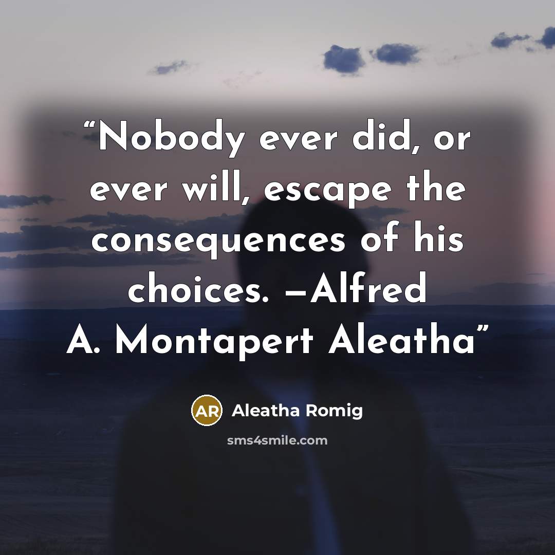 “Nobody ever did, or ever will, escape the consequences of his choices. —Alfred A. Montapert Aleatha” quote by Aleatha Romig