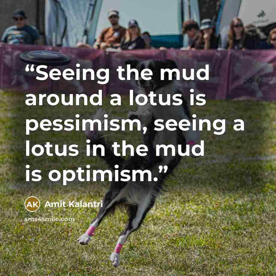 “Seeing the mud around a lotus is pessimism, seeing a lotus in the mud is optimism.” quote by Amit Kalantri