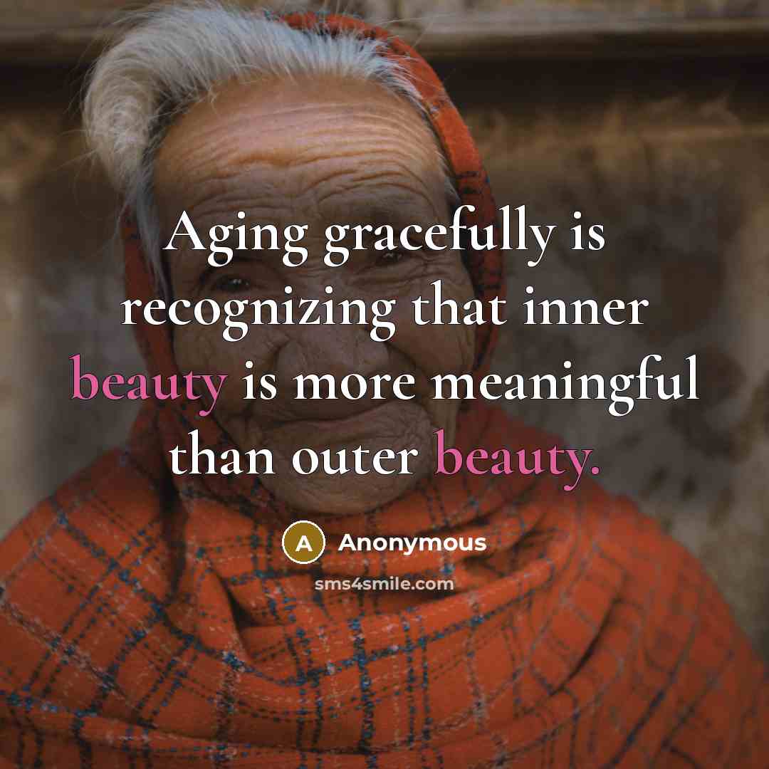 “Aging gracefully is recognizing that inner beauty is more meaningful than outer beauty.” quote by Anonymous