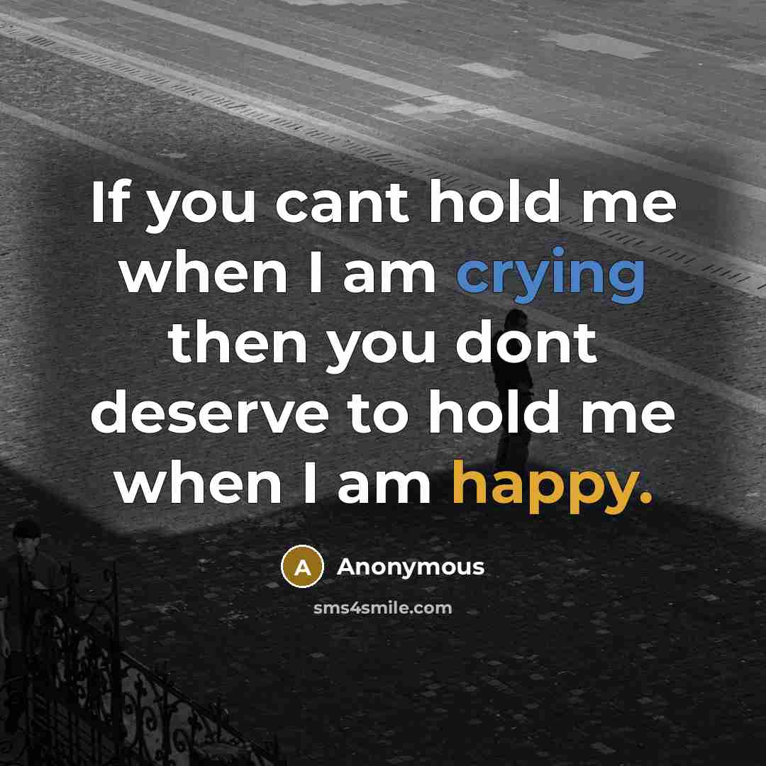 “If you cant hold me when I am crying then you dont deserve to hold me when I am happy.” quote by Anonymous