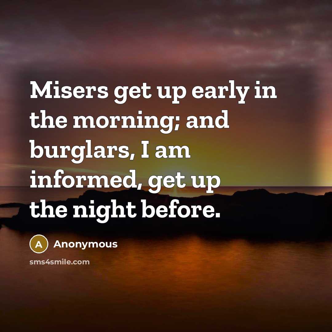 “Misers get up early in the morning; and burglars, I am informed, get up the night before.” quote by Anonymous