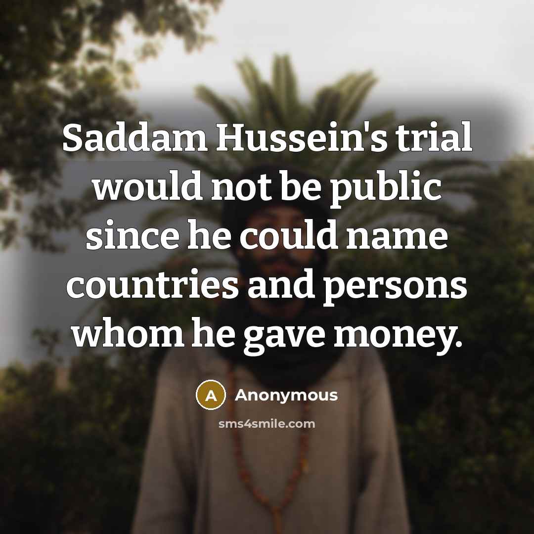 “Saddam Hussein's trial would not be public since he could name countries and persons whom he gave money.” quote by Anonymous