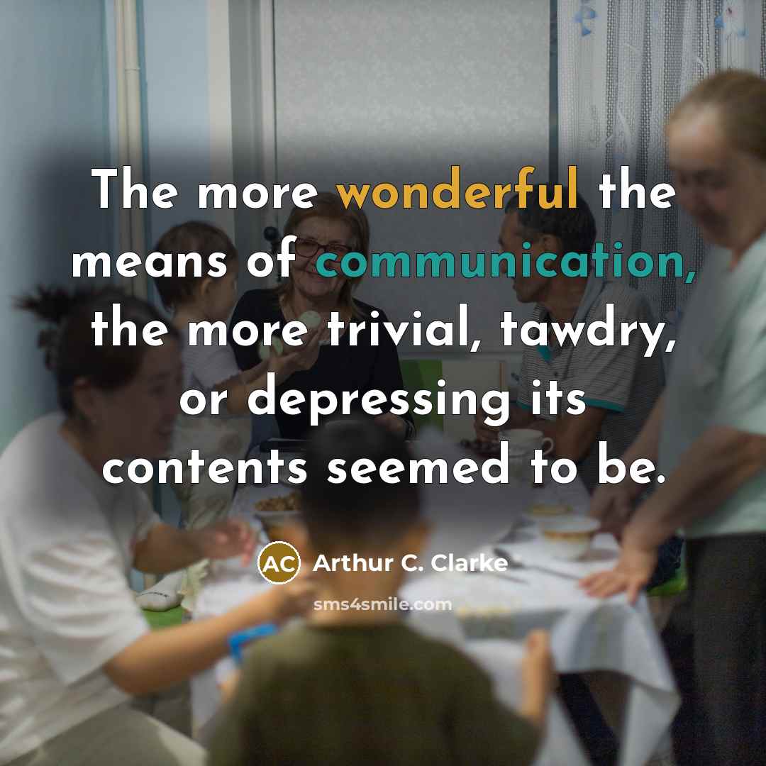 “The more wonderful the means of communication, the more trivial, tawdry, or depressing its contents seemed to be.” quote by Arthur C. Clarke