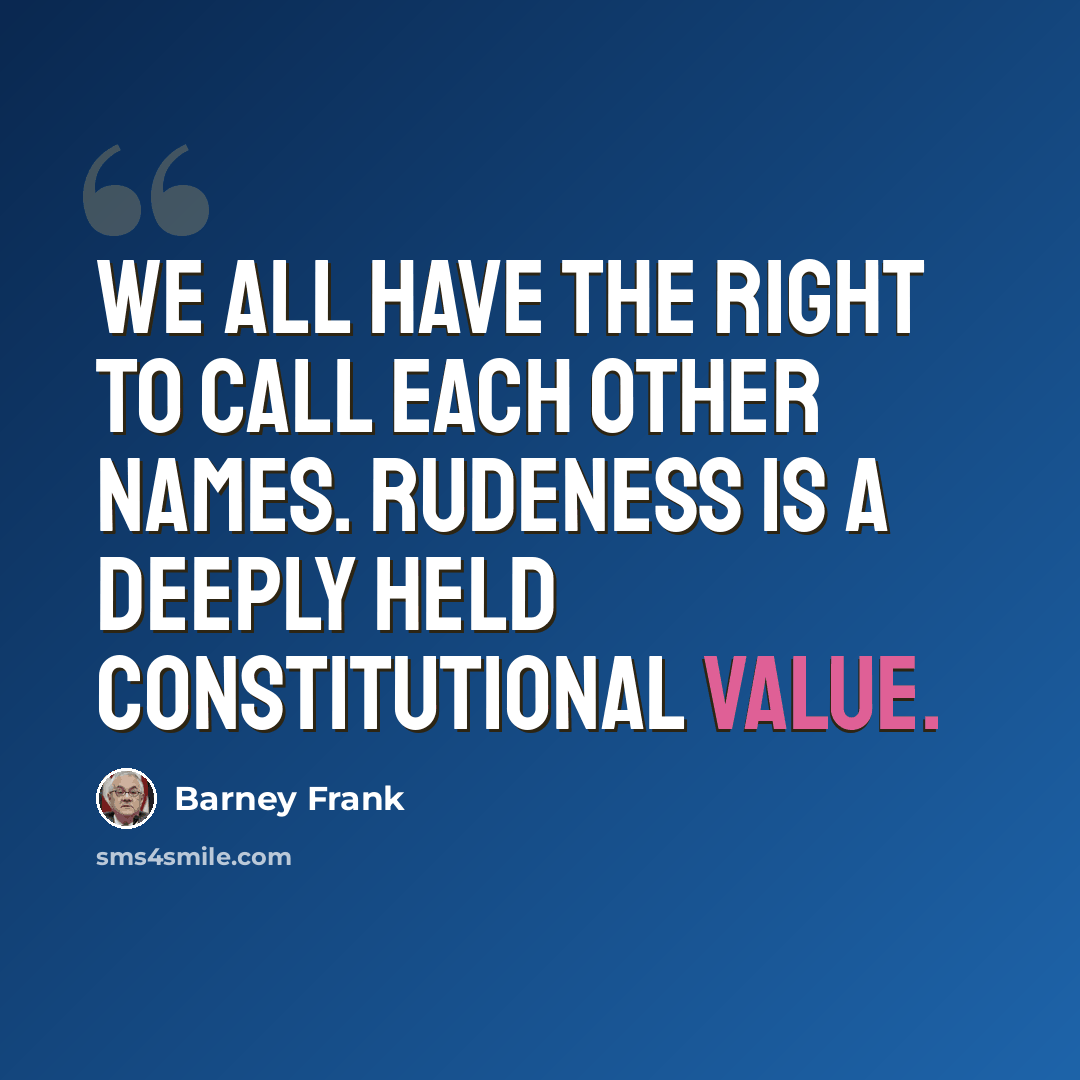 “We all have the right to call each other names. Rudeness is a deeply held constitutional value.” quote by Barney Frank