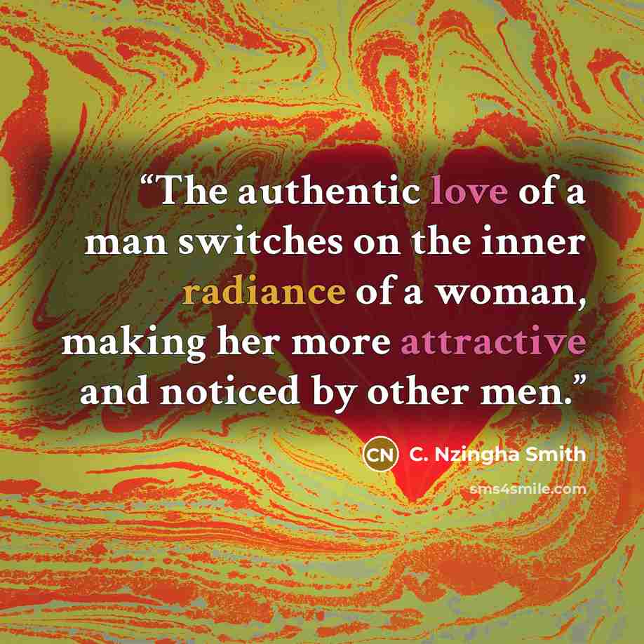 “The authentic love of a man switches on the inner radiance of a woman, making her more attractive and noticed by other men.” quote by C. Nzingha Smith
