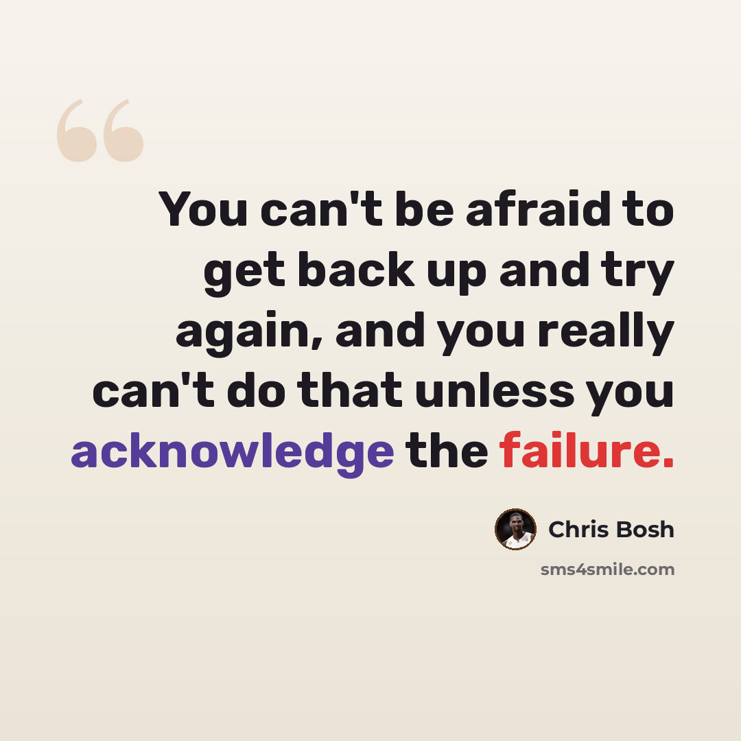 “You can't be afraid to get back up and try again, and you really can't do that unless you acknowledge the failure.” quote by Chris Bosh