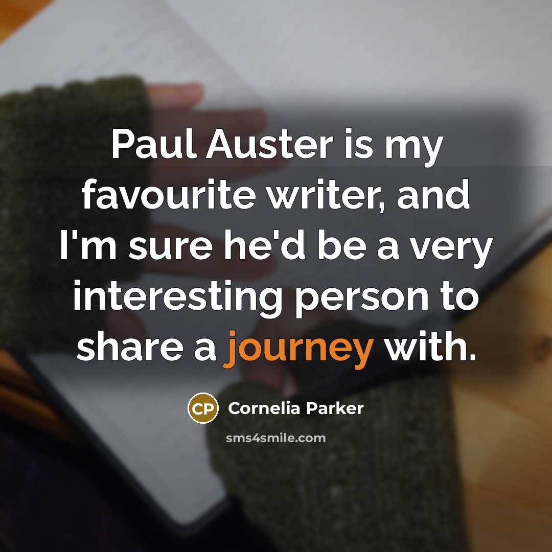 “Paul Auster is my favourite writer, and I'm sure he'd be a very interesting person to share a journey with.” quote by Cornelia Parker