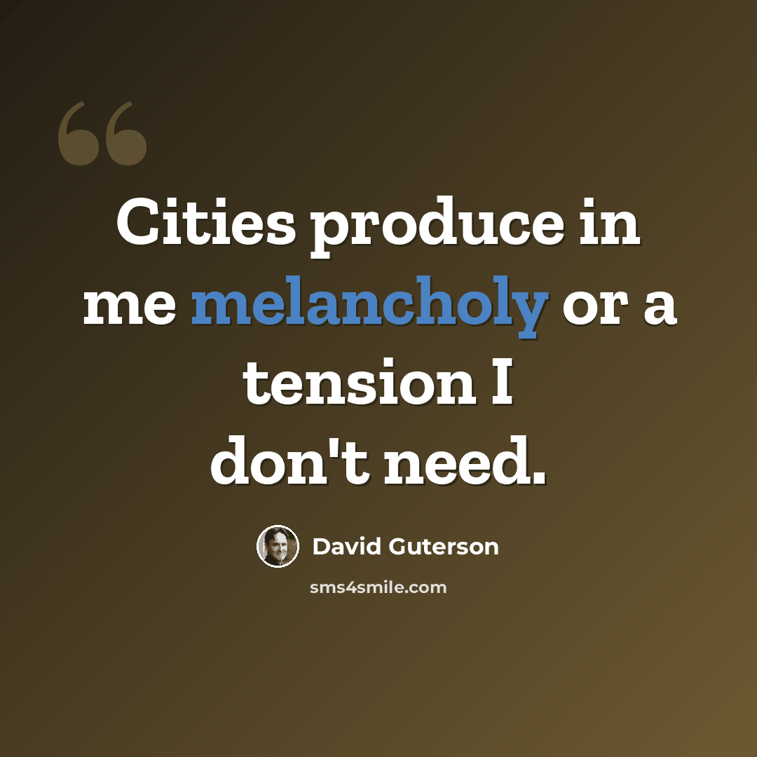 “Cities produce in me melancholy or a tension I don't need.” quote by David Guterson