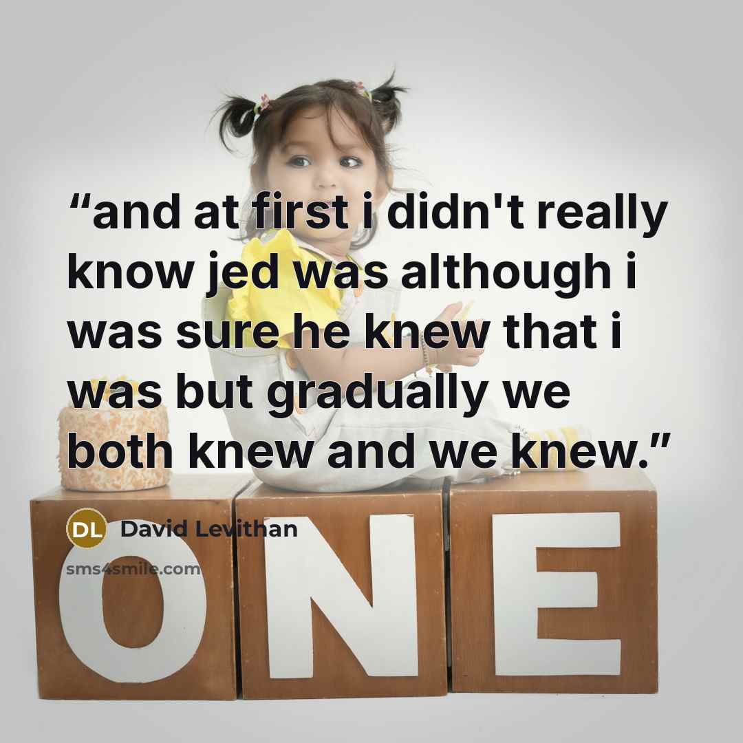 “and at first i didn't really know jed was although i was sure he knew that i was but gradually we both knew and we knew.” quote by David Levithan