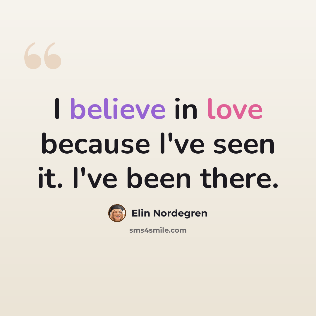 “I believe in love because I've seen it. I've been there.” quote by Elin Nordegren
