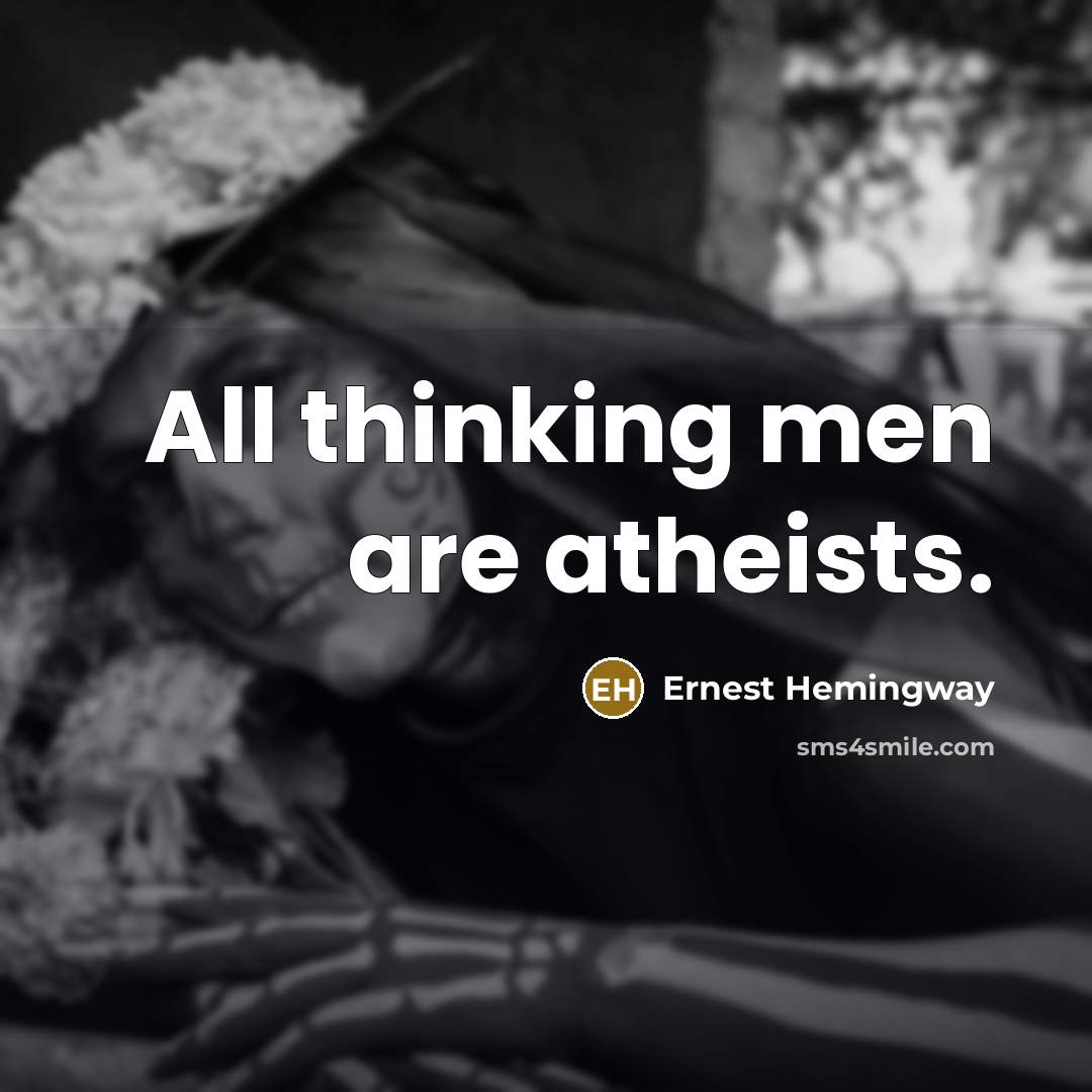 “All thinking men are atheists.” quote by Ernest Hemingway