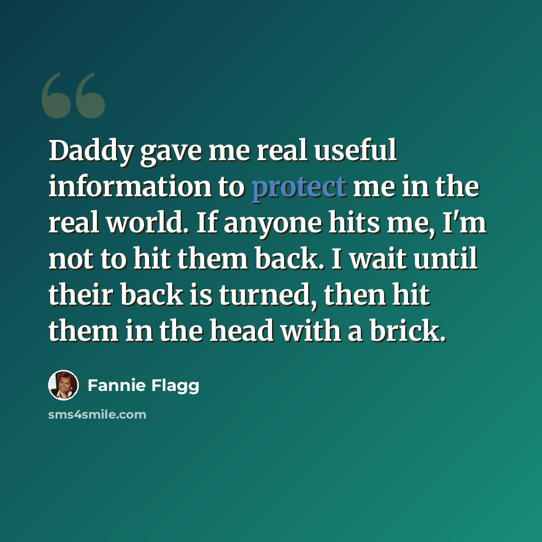“Daddy gave me real useful information to protect me in the real world. If anyone hits me, I'm not to hit them back. I wait until their back is turned, then hit them in the head with a brick.” quote by Fannie Flagg