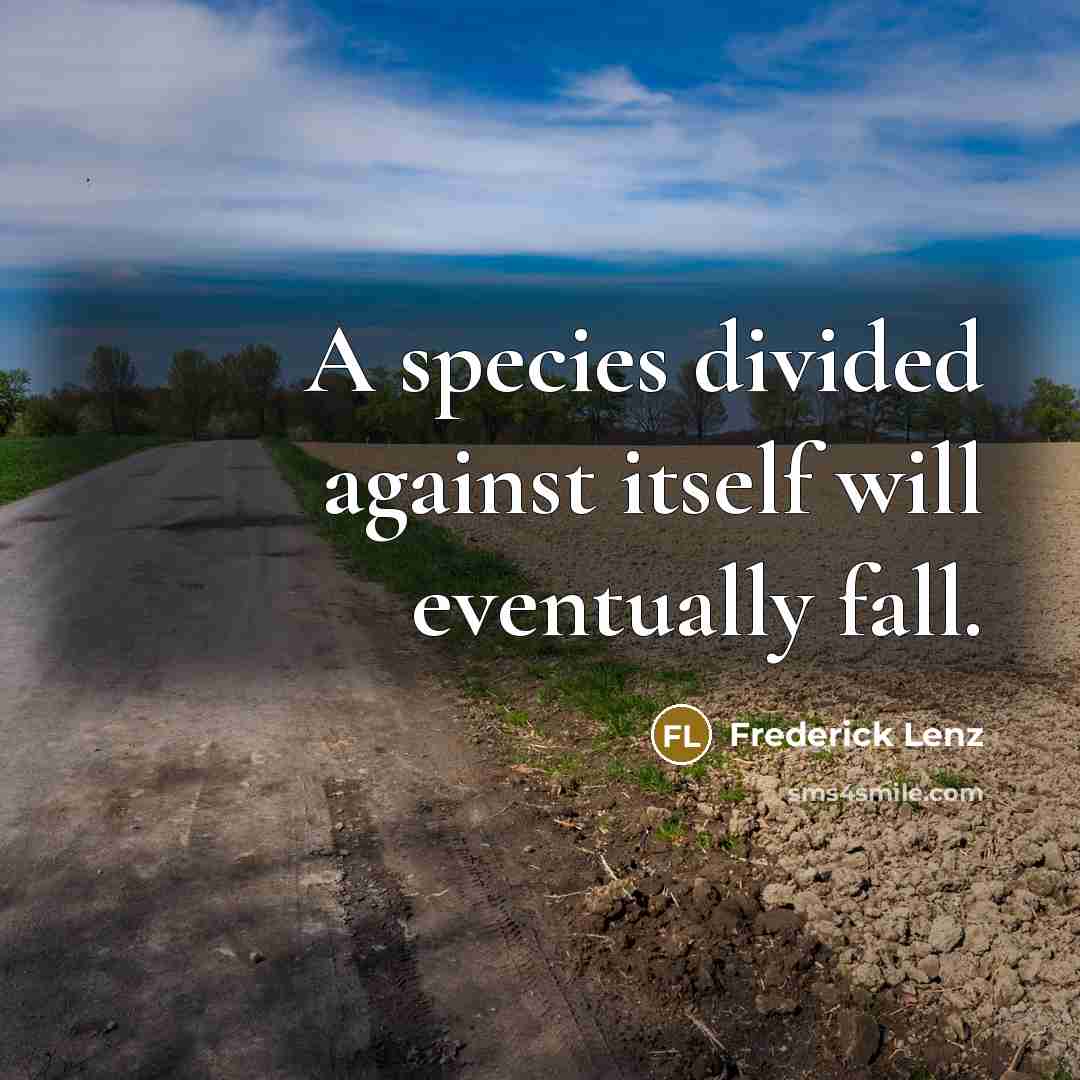 “A species divided against itself will eventually fall.” quote by Frederick Lenz