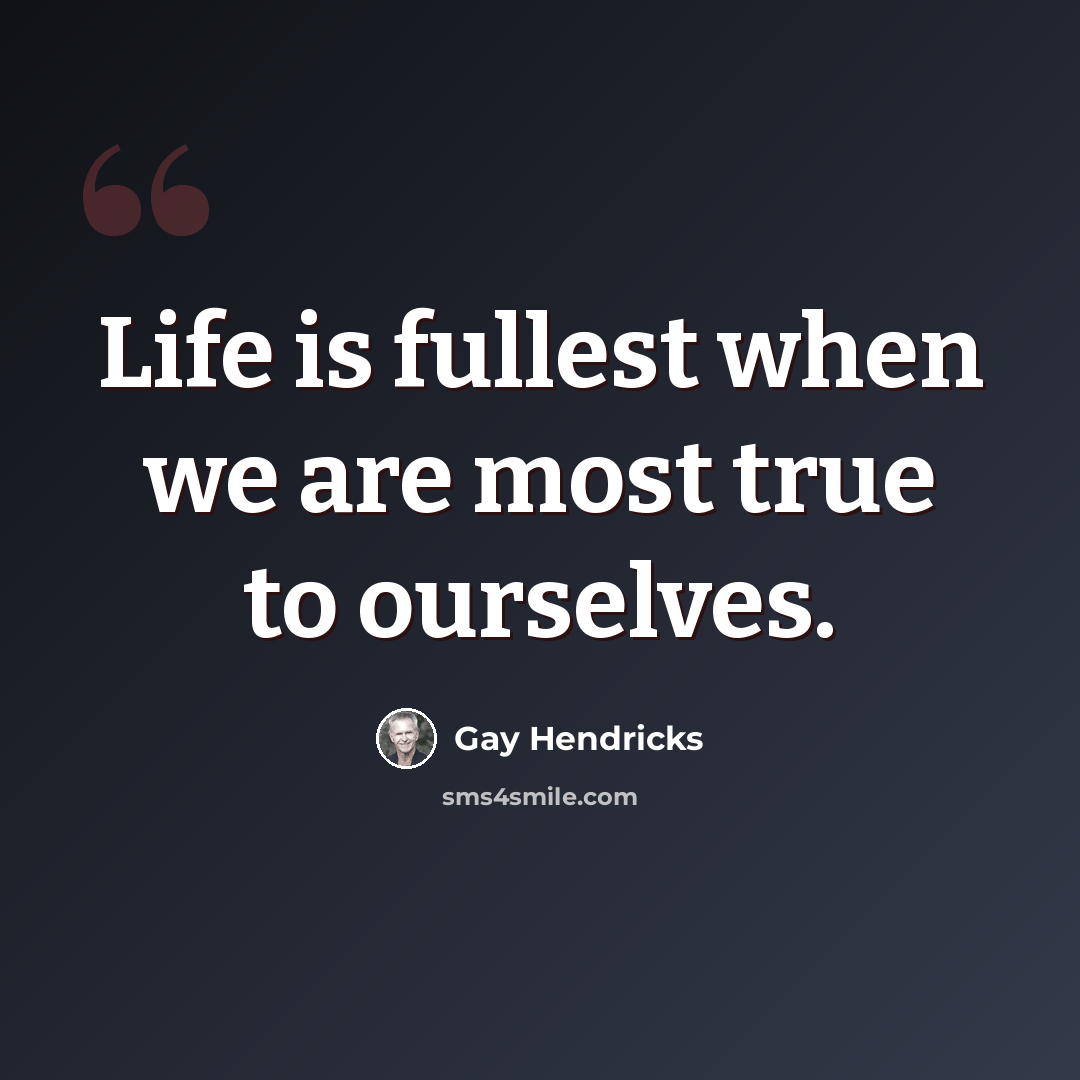 “Life is fullest when we are most true to ourselves.” quote by Gay Hendricks