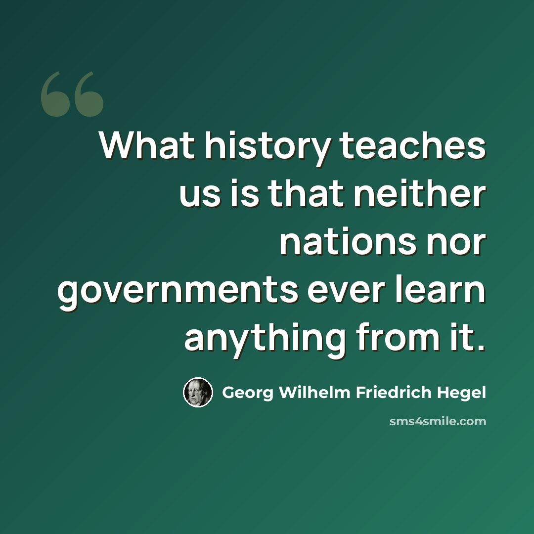“What history teaches us is that neither nations nor governments ever learn anything from it.” quote by Georg Wilhelm Friedrich Hegel