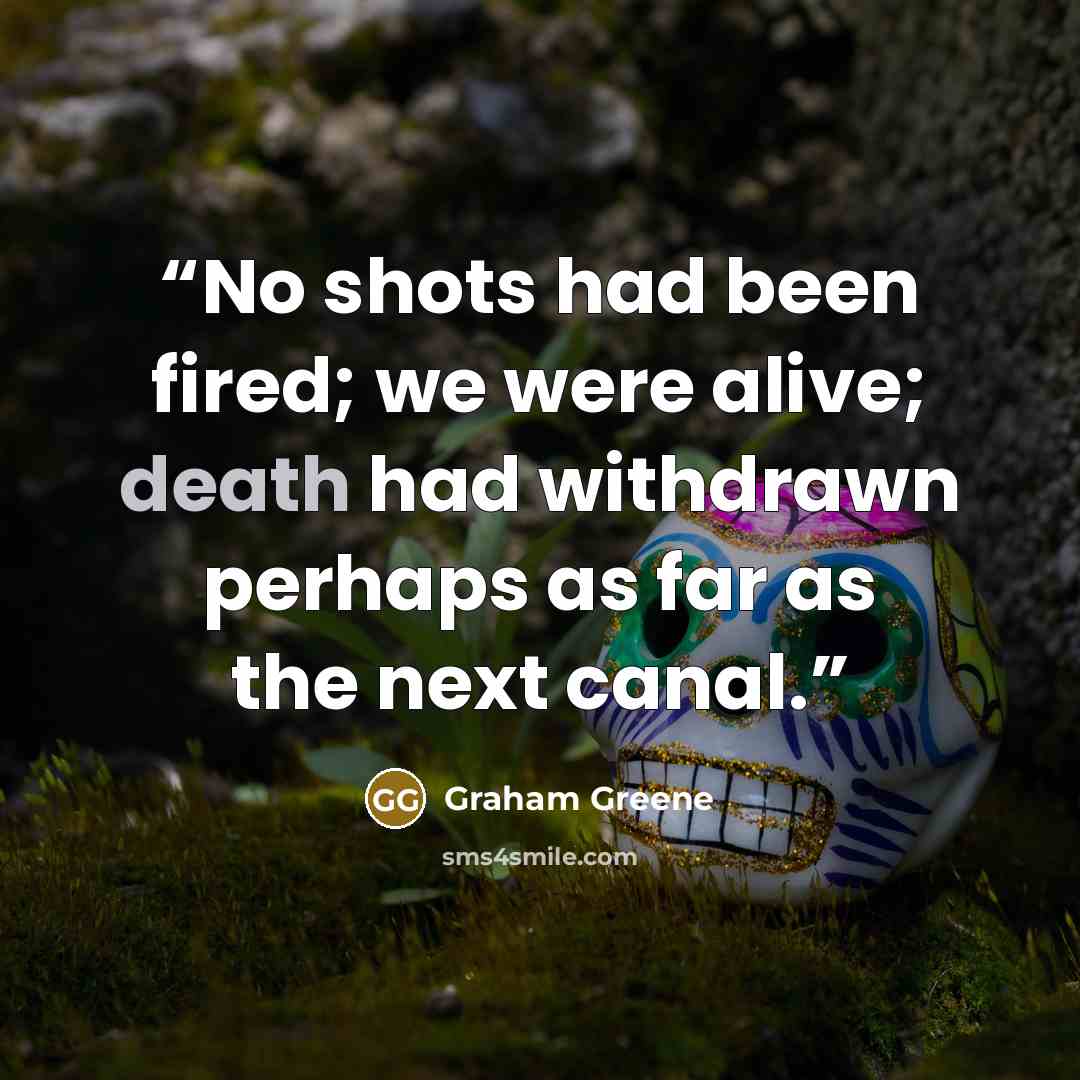 “No shots had been fired; we were alive; death had withdrawn perhaps as far as the next canal.” quote by Graham Greene