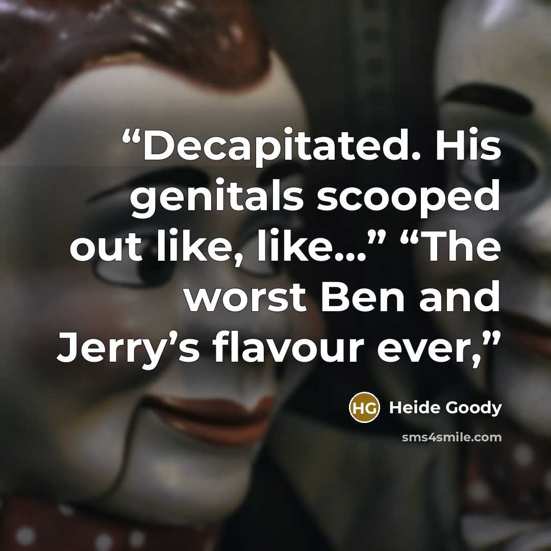 “Decapitated. His genitals scooped out like, like…” “The worst Ben and Jerry’s flavour ever,” quote by Heide Goody