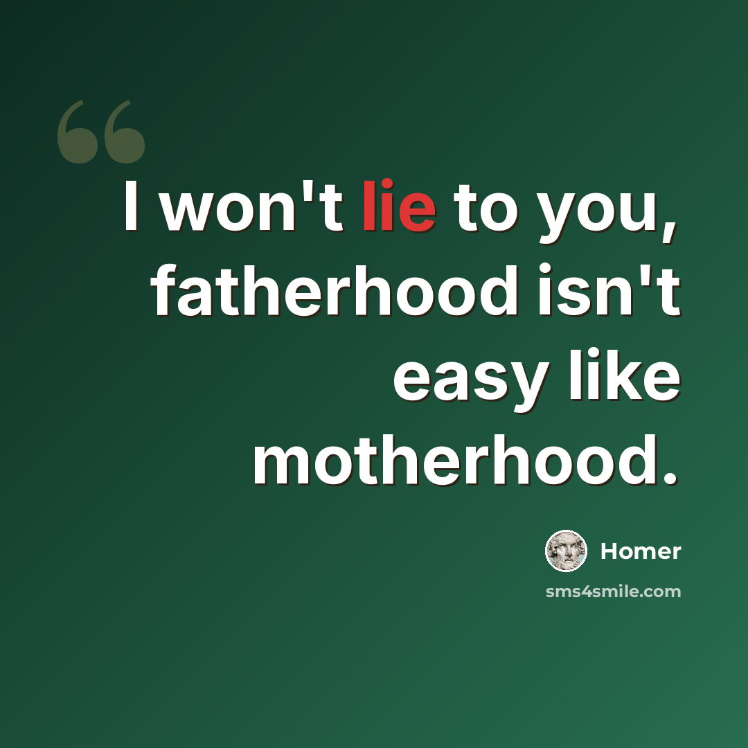 “I won't lie to you, fatherhood isn't easy like motherhood.” quote by Homer