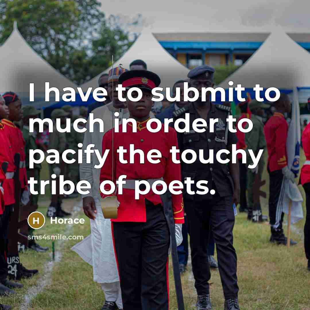 “I have to submit to much in order to pacify the touchy tribe of poets.” quote by Horace