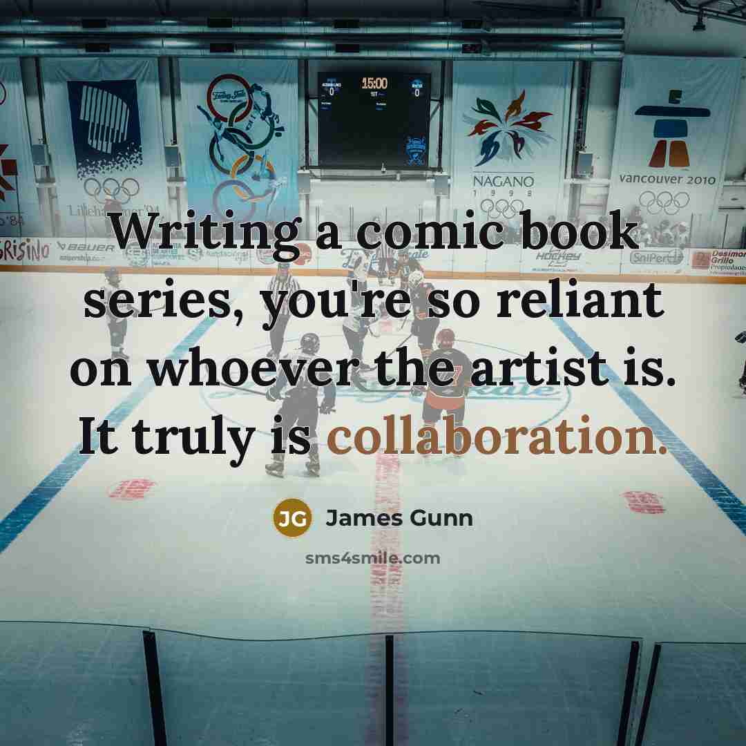 “Writing a comic book series, you're so reliant on whoever the artist is. It truly is collaboration.” quote by James Gunn