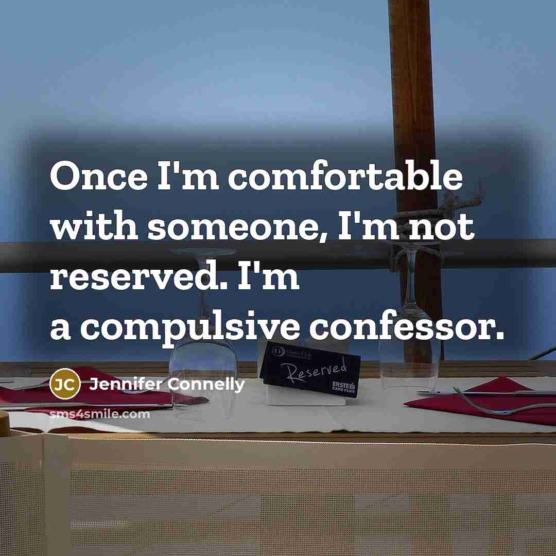 “Once I'm comfortable with someone, I'm not reserved. I'm a compulsive confessor.” quote by Jennifer Connelly