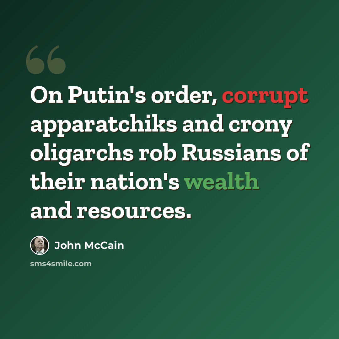 “On Putin's order, corrupt apparatchiks and crony oligarchs rob Russians of their nation's wealth and resources.” quote by John McCain