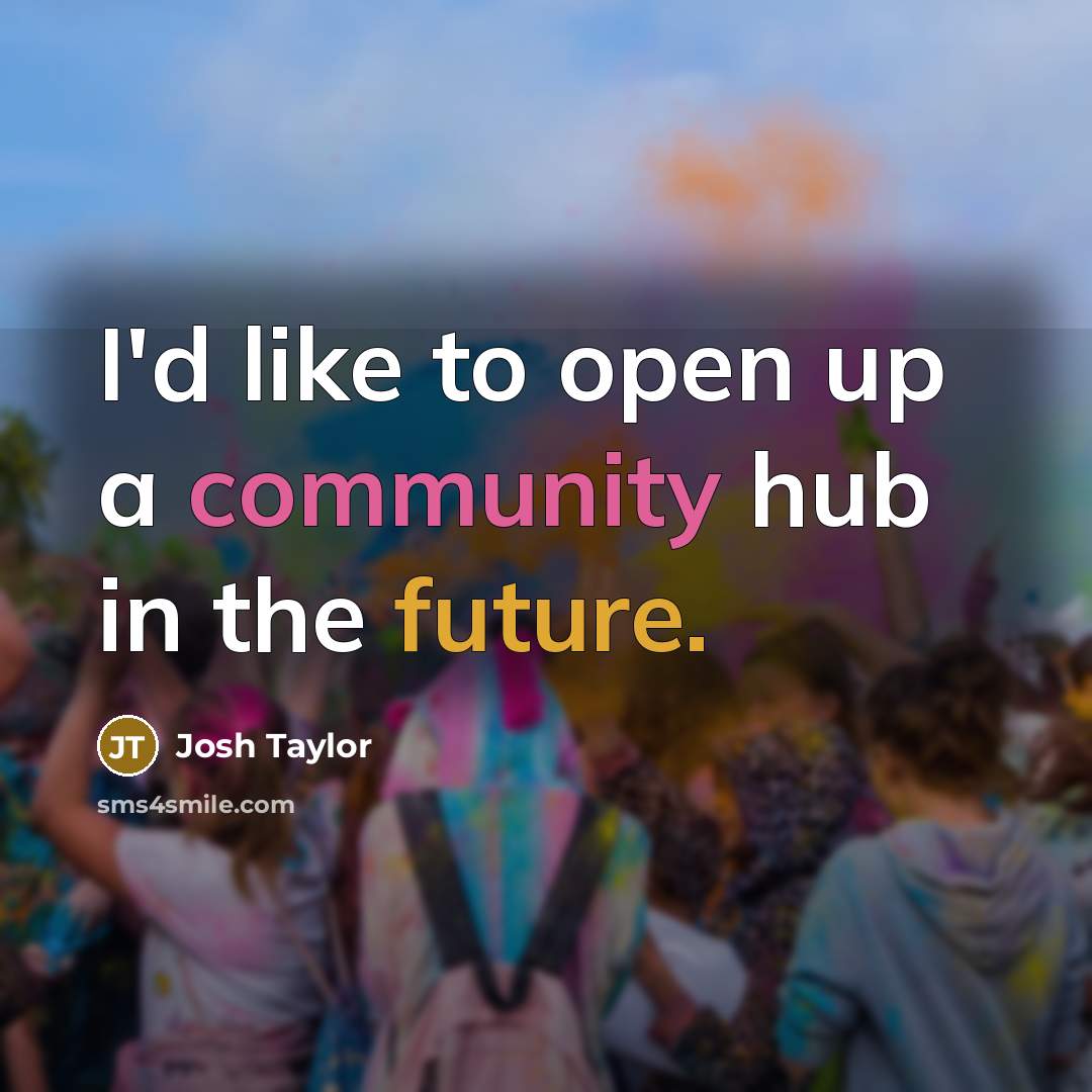 “I'd like to open up a community hub in the future.” quote by Josh Taylor