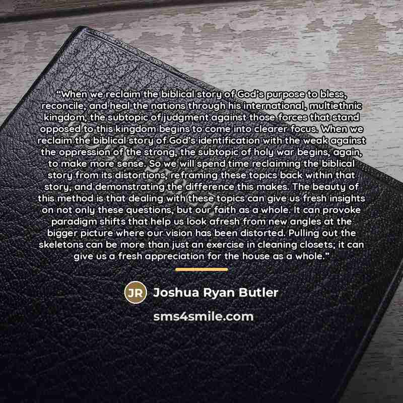 “When we reclaim the biblical story of God’s purpose to bless, reconcile, and heal the nations through his international, multiethnic kingdom, the subtopic of judgment against those forces that stand opposed to this kingdom begins to come into clearer focus. When we reclaim the biblical story of…” quote by Joshua Ryan Butler